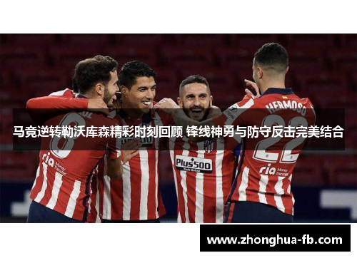 马竞逆转勒沃库森精彩时刻回顾 锋线神勇与防守反击完美结合