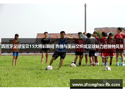 西班牙足球宝贝15大精彩瞬间 热情与美丽交织成足球魅力的独特风景