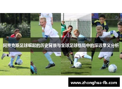 阿贾克斯足球崛起的历史背景与全球足球格局中的深远意义分析 阿贾克斯足球崛起的历史背景与全球足球格局中的深远意义分析