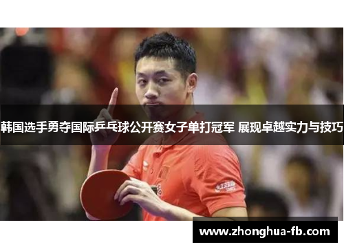 韩国选手勇夺国际乒乓球公开赛女子单打冠军 展现卓越实力与技巧 韩国选手勇夺国际乒乓球公开赛女子单打冠军 展现卓越实力与技巧