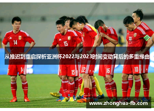 从推迟到重启探析亚洲杯2022与2023时间变动背后的多重缘由 从推迟到重启探析亚洲杯2022与2023时间变动背后的多重缘由