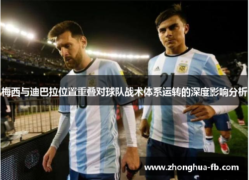 梅西与迪巴拉位置重叠对球队战术体系运转的深度影响分析