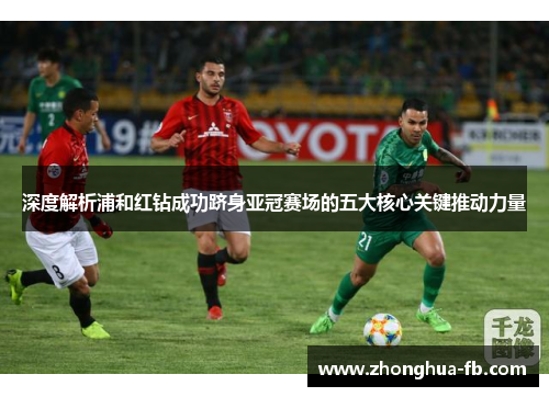 深度解析浦和红钻成功跻身亚冠赛场的五大核心关键推动力量