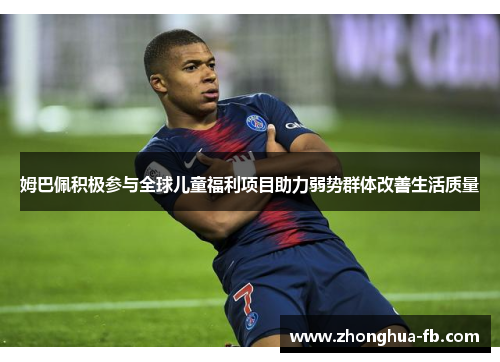 姆巴佩积极参与全球儿童福利项目助力弱势群体改善生活质量