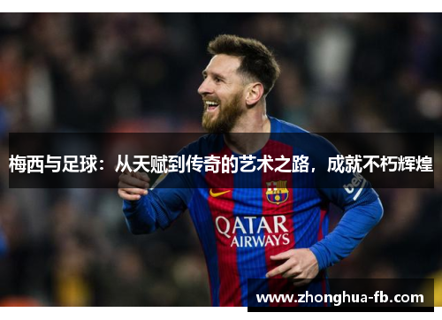 梅西与足球：从天赋到传奇的艺术之路，成就不朽辉煌