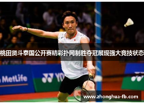 桃田贤斗泰国公开赛精彩扑网制胜夺冠展现强大竞技状态 桃田贤斗泰国公开赛精彩扑网制胜夺冠展现强大竞技状态