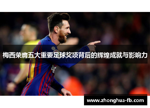 梅西荣膺五大重要足球奖项背后的辉煌成就与影响力