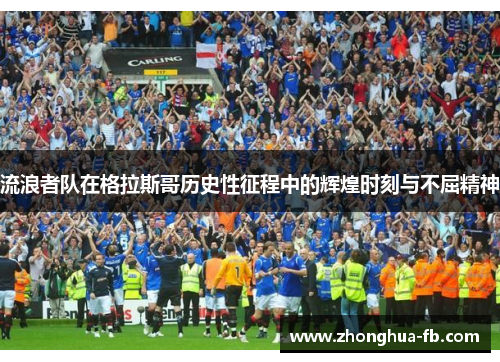 流浪者队在格拉斯哥历史性征程中的辉煌时刻与不屈精神