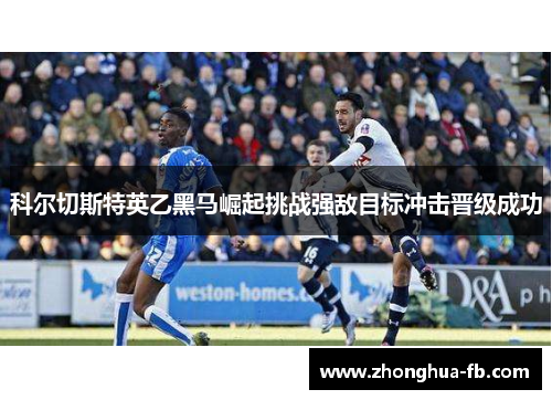 科尔切斯特英乙黑马崛起挑战强敌目标冲击晋级成功