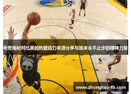 老詹揭秘对比赛的热爱动力来源分享与追求永不止步的精神力量 老詹揭秘对比赛的热爱动力来源分享与追求永不止步的精神力量