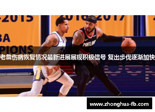 老詹伤病恢复情况最新进展展现积极信号 复出步伐逐渐加快