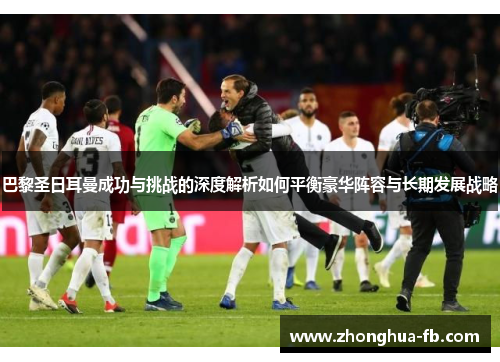 巴黎圣日耳曼成功与挑战的深度解析如何平衡豪华阵容与长期发展战略