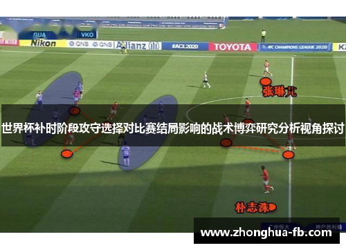 世界杯补时阶段攻守选择对比赛结局影响的战术博弈研究分析视角探讨