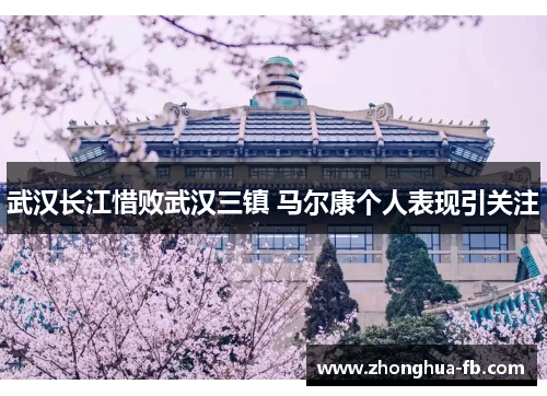 武汉长江惜败武汉三镇 马尔康个人表现引关注