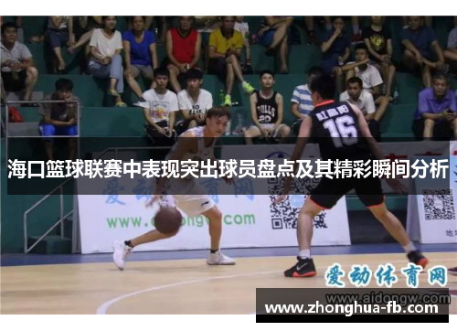海口篮球联赛中表现突出球员盘点及其精彩瞬间分析 海口篮球联赛中表现突出球员盘点及其精彩瞬间分析