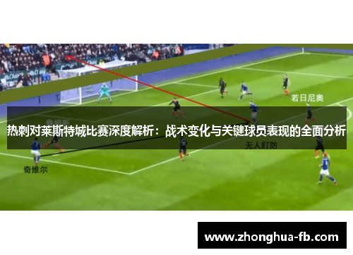 热刺对莱斯特城比赛深度解析:战术变化与关键球员表现的全面分析 热刺对莱斯特城比赛深度解析:战术变化与关键球员表现的全面分析