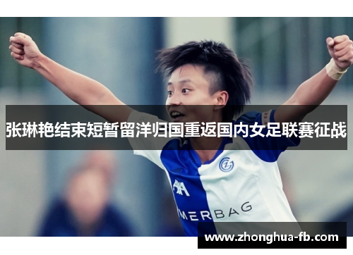 张琳艳结束短暂留洋归国重返国内女足联赛征战 张琳艳结束短暂留洋归国重返国内女足联赛征战