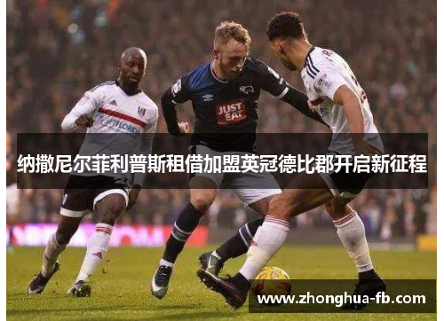 纳撒尼尔菲利普斯租借加盟英冠德比郡开启新征程