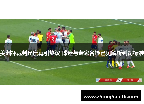 美洲杯裁判尺度再引热议 球迷与专家各抒己见解析判罚标准