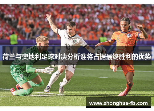荷兰与奥地利足球对决分析谁将占据最终胜利的优势