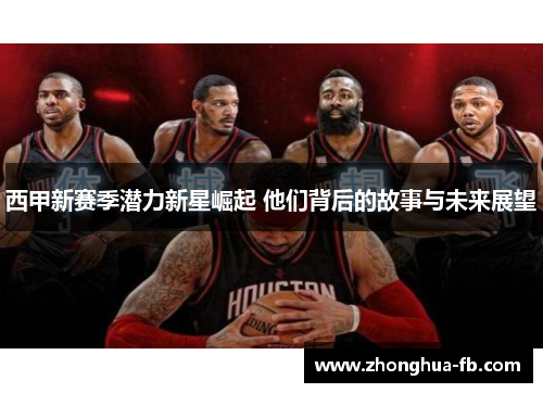西甲新赛季潜力新星崛起 他们背后的故事与未来展望