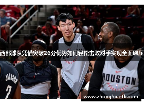 西部球队凭借突破26分优势如何轻松击败对手实现全面碾压