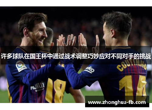 许多球队在国王杯中通过战术调整巧妙应对不同对手的挑战