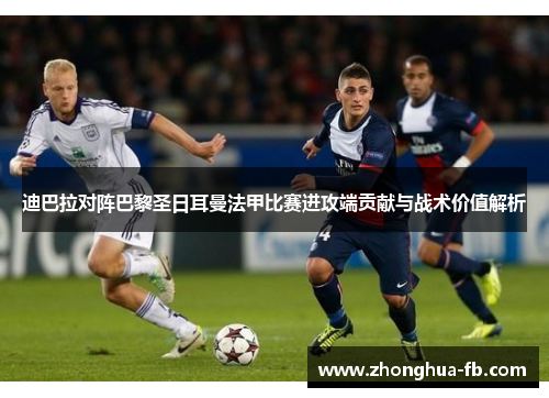 迪巴拉对阵巴黎圣日耳曼法甲比赛进攻端贡献与战术价值解析