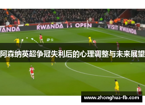 阿森纳英超争冠失利后的心理调整与未来展望