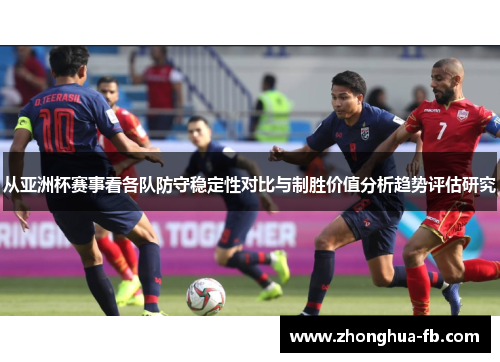 从亚洲杯赛事看各队防守稳定性对比与制胜价值分析趋势评估研究 从亚洲杯赛事看各队防守稳定性对比与制胜价值分析趋势评估研究