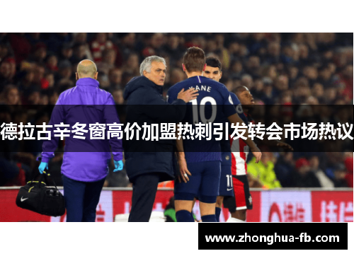 德拉古辛冬窗高价加盟热刺引发转会市场热议 德拉古辛冬窗高价加盟热刺引发转会市场热议