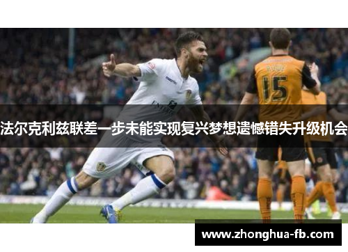 法尔克利兹联差一步未能实现复兴梦想遗憾错失升级机会 法尔克利兹联差一步未能实现复兴梦想遗憾错失升级机会
