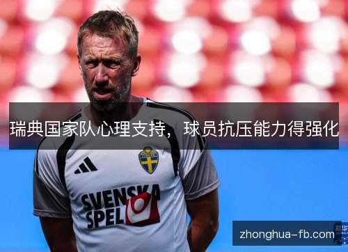 瑞典国家队心理支持,球员抗压能力得强化 瑞典国家队心理支持,球员抗压能力得强化